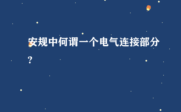 安规中何谓一个电气连接部分?