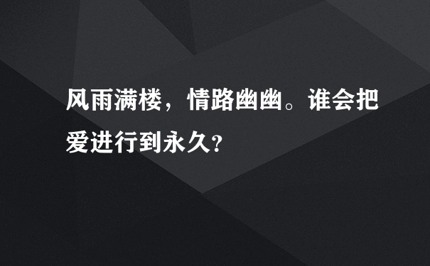 风雨满楼，情路幽幽。谁会把爱进行到永久？