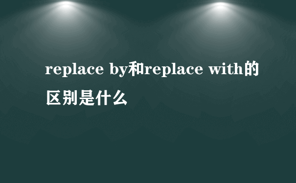 replace by和replace with的区别是什么