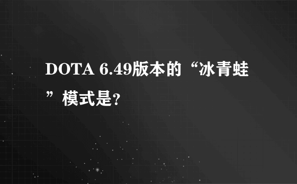 DOTA 6.49版本的“冰青蛙”模式是？