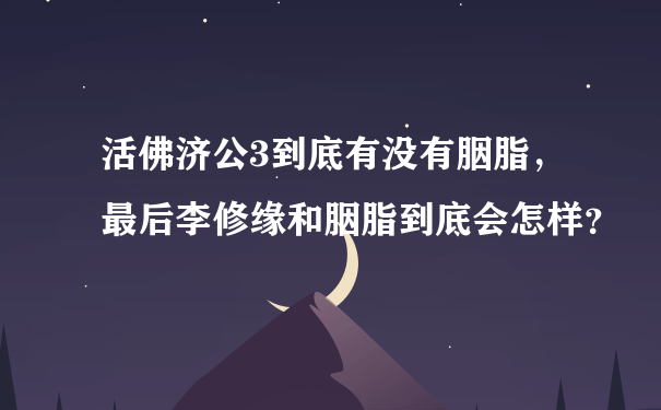 活佛济公3到底有没有胭脂，最后李修缘和胭脂到底会怎样？