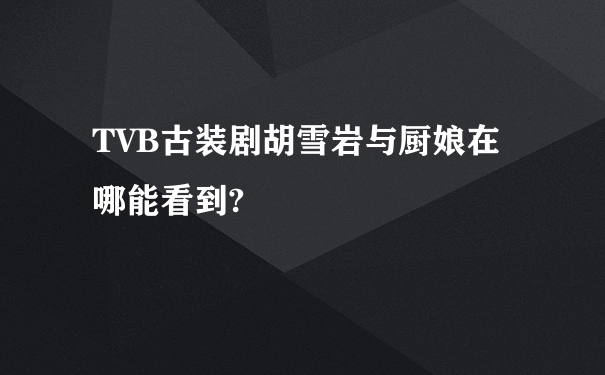 TVB古装剧胡雪岩与厨娘在哪能看到?