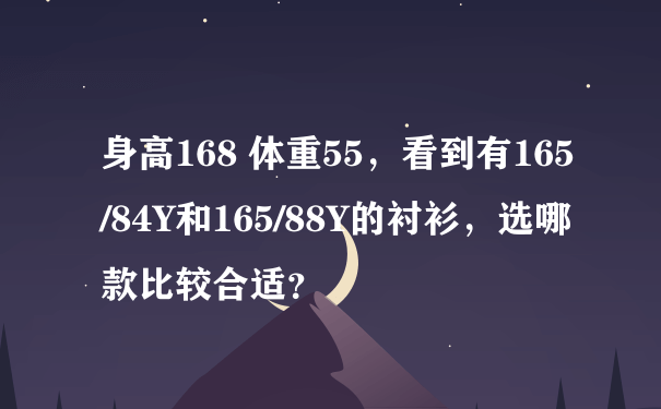 身高168 体重55，看到有165/84Y和165/88Y的衬衫，选哪款比较合适？