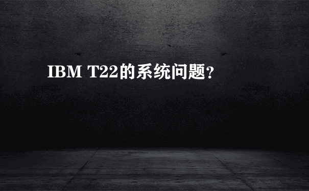 IBM T22的系统问题？