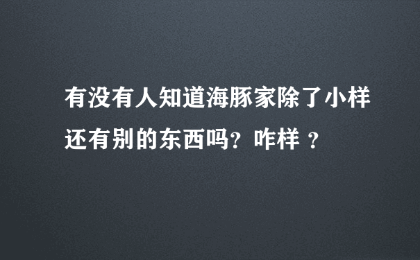 有没有人知道海豚家除了小样还有别的东西吗？咋样 ？