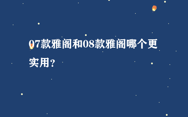 07款雅阁和08款雅阁哪个更实用？