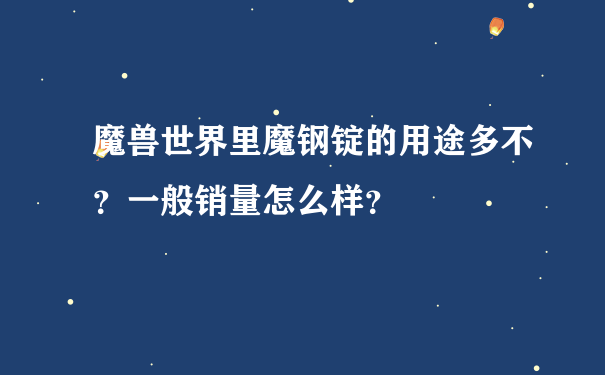 魔兽世界里魔钢锭的用途多不？一般销量怎么样？