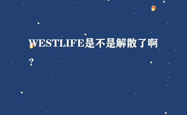 WESTLIFE是不是解散了啊？