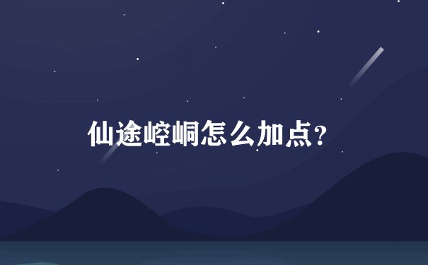 仙途崆峒怎么加点？