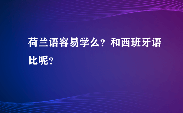 荷兰语容易学么？和西班牙语比呢？