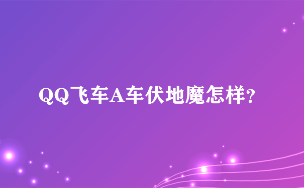 QQ飞车A车伏地魔怎样？