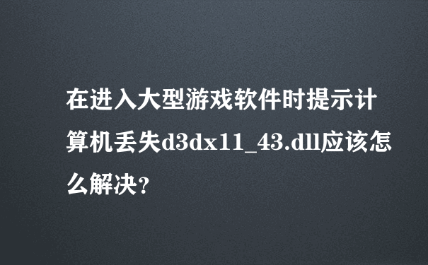 在进入大型游戏软件时提示计算机丢失d3dx11_43.dll应该怎么解决？