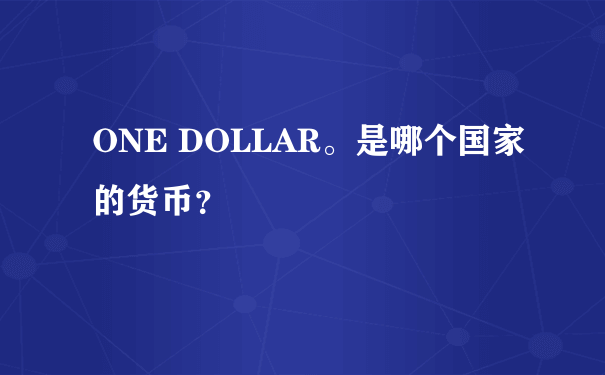 ONE DOLLAR。是哪个国家的货币？