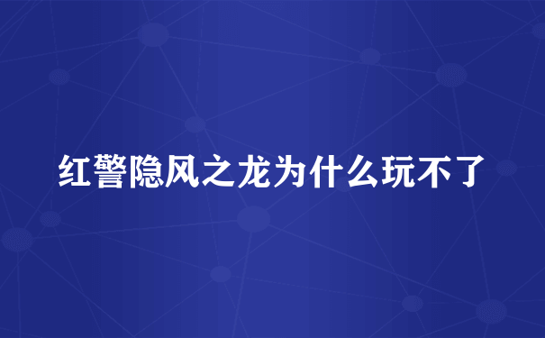 红警隐风之龙为什么玩不了