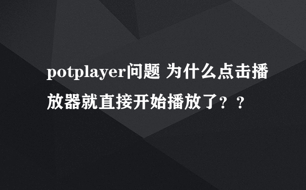 potplayer问题 为什么点击播放器就直接开始播放了？？