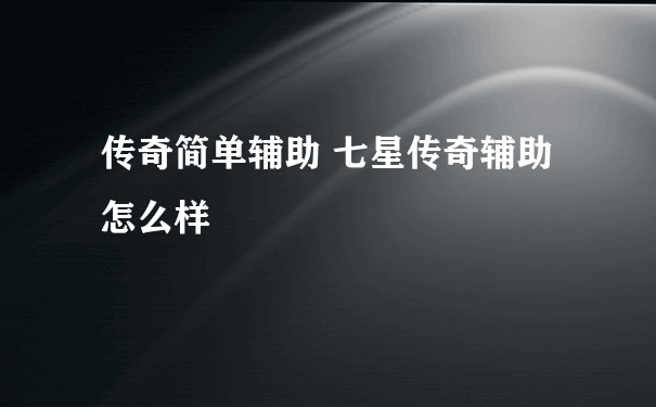 传奇简单辅助 七星传奇辅助怎么样