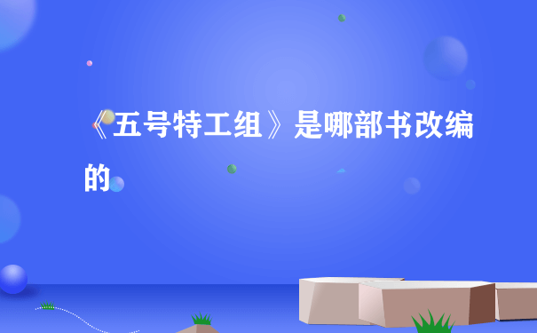 《五号特工组》是哪部书改编的