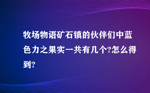 牧场物语矿石镇的伙伴们中蓝色力之果实一共有几个?怎么得到?