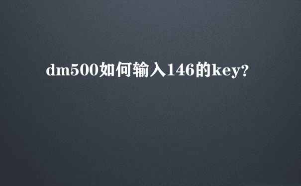 dm500如何输入146的key？