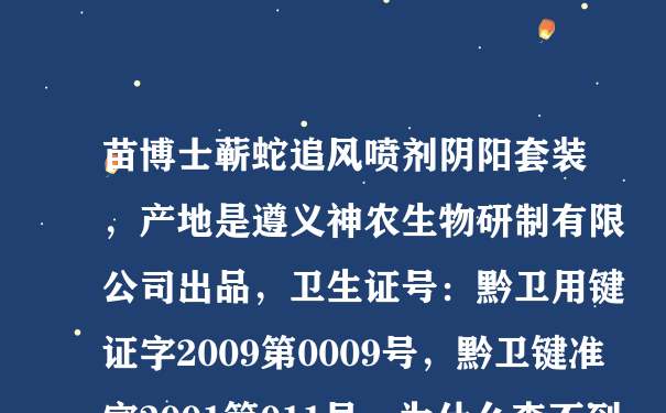 苗博士蕲蛇追风喷剂阴阳套装，产地是遵义神农生物研制有限公司出品，卫生证号：黔卫用键证字2009第0009号，黔卫键准字2001第011号，为什么查不到它的信息，这种药是假药吗？