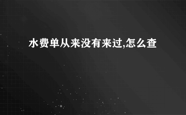 水费单从来没有来过,怎么查