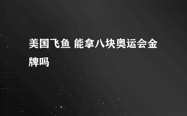 美国飞鱼 能拿八块奥运会金牌吗