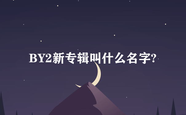 BY2新专辑叫什么名字?