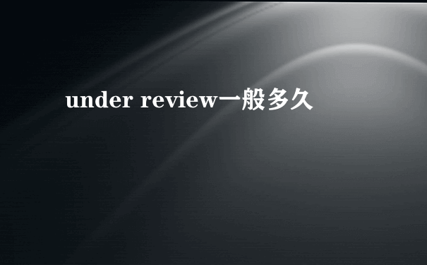 under review一般多久