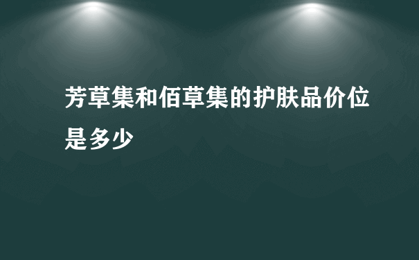 芳草集和佰草集的护肤品价位是多少