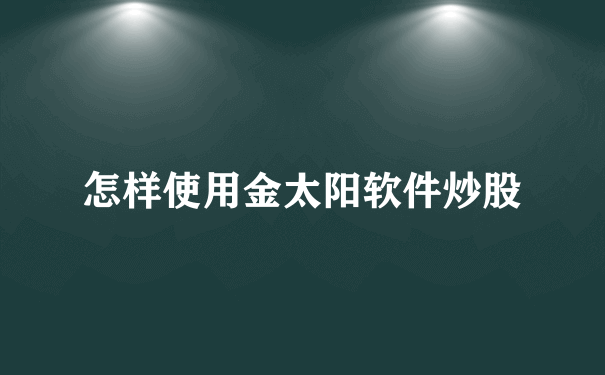 怎样使用金太阳软件炒股