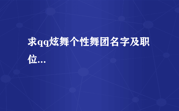 求qq炫舞个性舞团名字及职位...