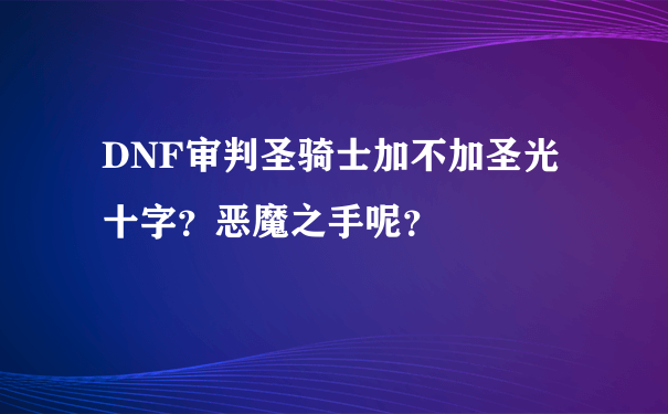 DNF审判圣骑士加不加圣光十字？恶魔之手呢？