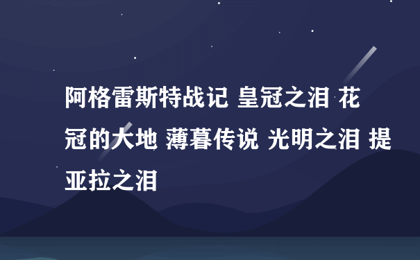 阿格雷斯特战记 皇冠之泪 花冠的大地 薄暮传说 光明之泪 提亚拉之泪