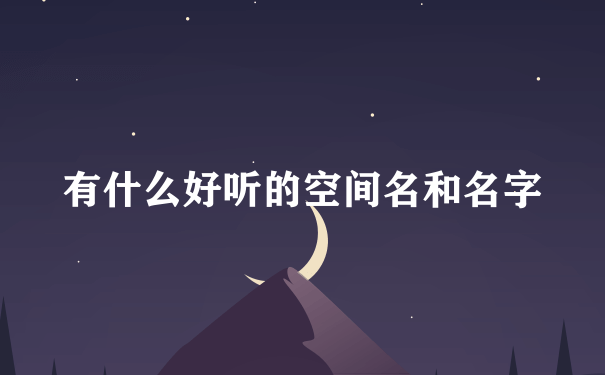 有什么好听的空间名和名字