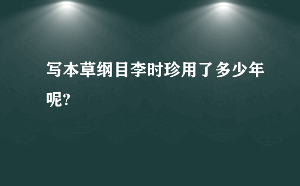 写本草纲目李时珍用了多少年呢?