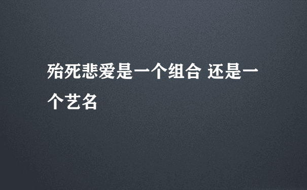 殆死悲爱是一个组合 还是一个艺名