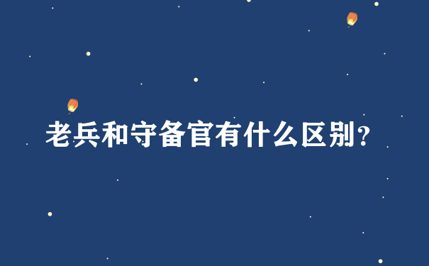 老兵和守备官有什么区别？