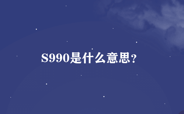 S990是什么意思？