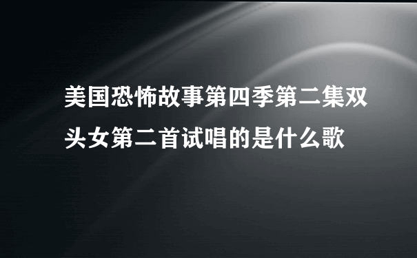 美国恐怖故事第四季第二集双头女第二首试唱的是什么歌