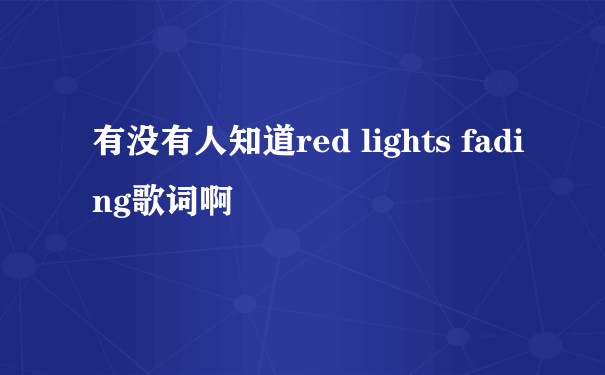 有没有人知道red lights fading歌词啊