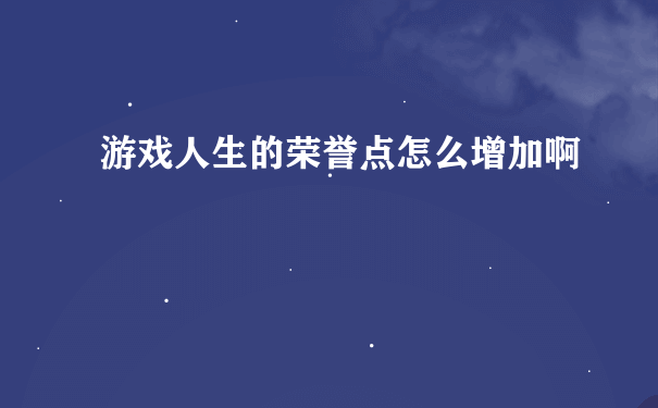 游戏人生的荣誉点怎么增加啊