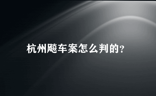 杭州飚车案怎么判的？