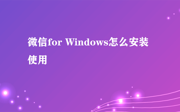 微信for Windows怎么安装使用