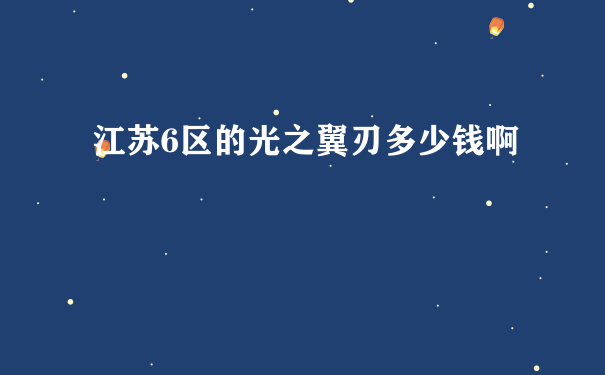 江苏6区的光之翼刃多少钱啊