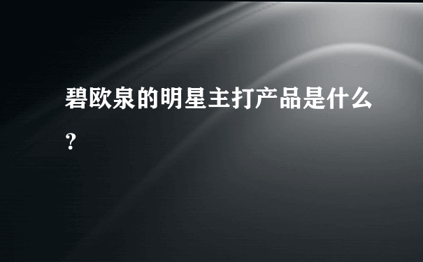 碧欧泉的明星主打产品是什么？