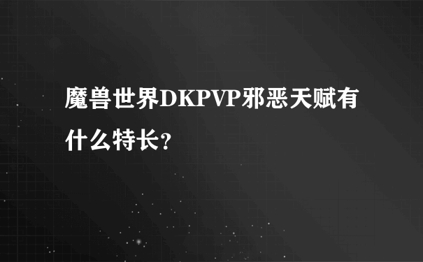 魔兽世界DKPVP邪恶天赋有什么特长？