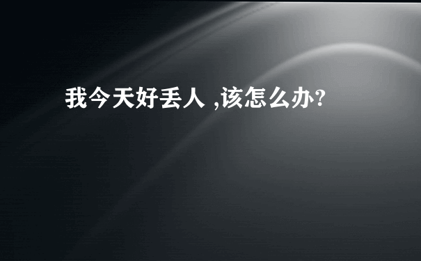 我今天好丢人 ,该怎么办?