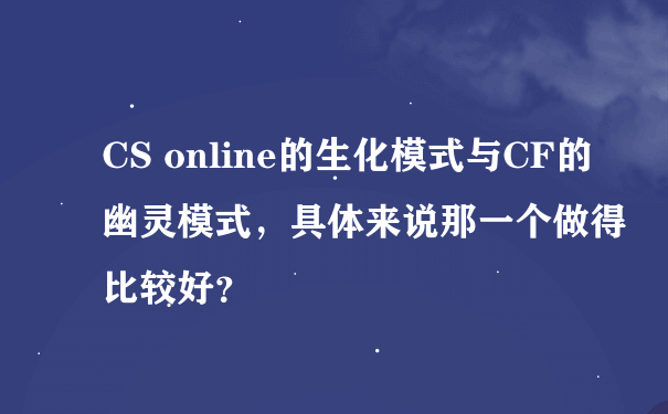 CS online的生化模式与CF的幽灵模式，具体来说那一个做得比较好？