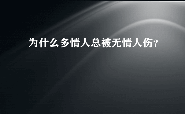 为什么多情人总被无情人伤？