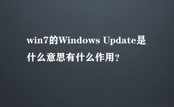 win7的Windows Update是什么意思有什么作用？